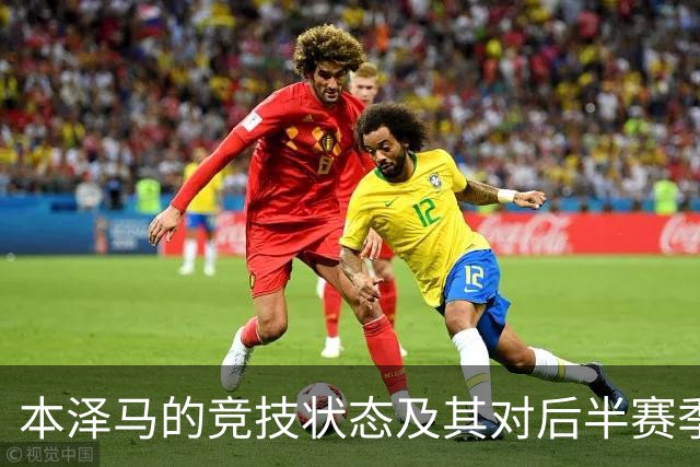 本泽马的竞技状态及其对后半赛季的影响分析